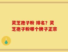 灵芝孢子粉 排名？灵芝孢子粉哪个牌子正宗