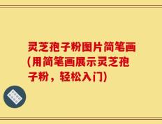 灵芝孢子粉图片简笔画(用简笔画展示灵芝孢子粉，轻松入门)