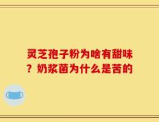 灵芝孢子粉为啥有甜味？奶浆菌为什么是苦的