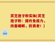 灵芝孢子粉实体(灵芝孢子粉：提升免疫力，改善睡眠，抗衰老！)
