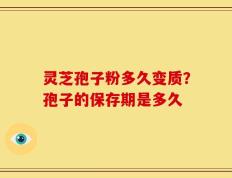 灵芝孢子粉多久变质？孢子的保存期是多久