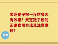 灵芝孢子粉一斤吃多久有效果？灵芝孢子粉的正确食用方法及注意事项？
