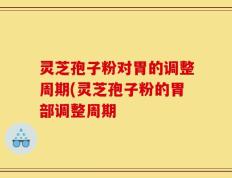 灵芝孢子粉对胃的调整周期(灵芝孢子粉的胃部调整周期