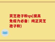 灵芝孢子粉qs(提高免疫力必备：纯正灵芝孢子粉)