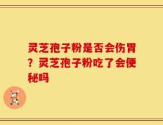 灵芝孢子粉是否会伤胃？灵芝孢子粉吃了会便秘吗