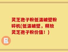 灵芝孢子粉低温破壁粉碎机(低温破壁，释放灵芝孢子粉价值！)