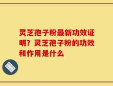 灵芝孢子粉最新功效证明？灵芝孢子粉的功效和作用是什么