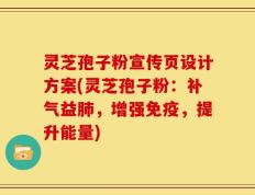 灵芝孢子粉宣传页设计方案(灵芝孢子粉：补气益肺，增强免疫，提升能量)