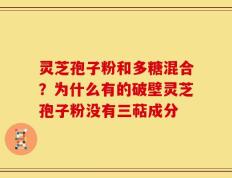 灵芝孢子粉和多糖混合？为什么有的破壁灵芝孢子粉没有三萜成分