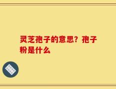 灵芝孢子的意思？孢子粉是什么
