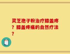 灵芝孢子粉治疗膝盖疼？膝盖疼痛的自然疗法？