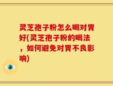 灵芝孢子粉怎么喝对胃好(灵芝孢子粉的喝法，如何避免对胃不良影响)