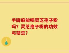 手脚麻能喝灵芝孢子粉吗？灵芝孢子粉的功效与禁忌？
