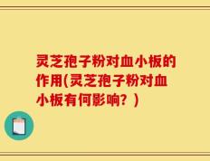 灵芝孢子粉对血小板的作用(灵芝孢子粉对血小板有何影响？)