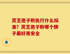 灵芝孢子粉执行什么标准？灵芝孢子粉哪个牌子最好用安全
