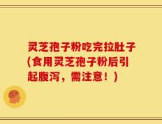 灵芝孢子粉吃完拉肚子(食用灵芝孢子粉后引起腹泻，需注意！)