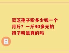 灵芝孢子粉多少钱一个月斤？一斤40多元的孢子粉是真的吗