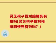 灵芝孢子粉对脑梗死有用吗(灵芝孢子粉对预防脑梗死有效吗？)