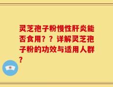 灵芝孢子粉慢性肝炎能否食用？？详解灵芝孢子粉的功效与适用人群？