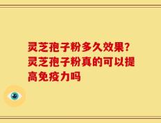 灵芝孢子粉多久效果？灵芝孢子粉真的可以提高免疫力吗