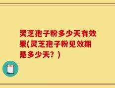 灵芝孢子粉多少天有效果(灵芝孢子粉见效期是多少天？)