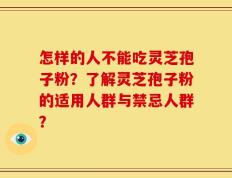怎样的人不能吃灵芝孢子粉？了解灵芝孢子粉的适用人群与禁忌人群？