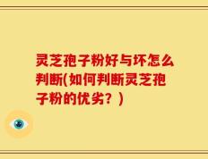 灵芝孢子粉好与坏怎么判断(如何判断灵芝孢子粉的优劣？)