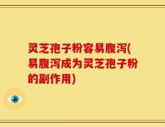 灵芝孢子粉容易腹泻(易腹泻成为灵芝孢子粉的副作用)