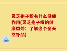 灵芝孢子粉有什么健康作用(灵芝孢子粉的健康益处：了解这个全天然补品)