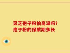 灵芝孢子粉怕高温吗？孢子粉的保质期多长