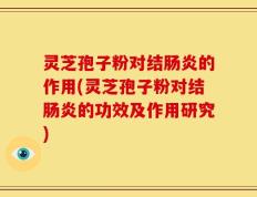 灵芝孢子粉对结肠炎的作用(灵芝孢子粉对结肠炎的功效及作用研究)