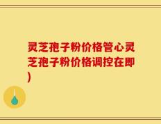 灵芝孢子粉价格管心灵芝孢子粉价格调控在即)