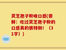 灵芝孢子粉啥口感(尝鲜：吃过灵芝孢子粉的口感真的很特别！（31字）)