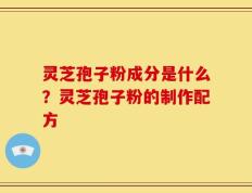 灵芝孢子粉成分是什么？灵芝孢子粉的制作配方