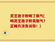 灵芝孢子粉喝了胀气(喝灵芝孢子粉易胀气？正确方法告诉你！)