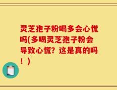 灵芝孢子粉喝多会心慌吗(多喝灵芝孢子粉会导致心慌？这是真的吗！)