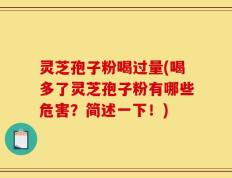 灵芝孢子粉喝过量(喝多了灵芝孢子粉有哪些危害？简述一下！)