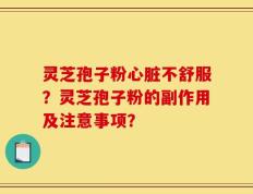 灵芝孢子粉心脏不舒服？灵芝孢子粉的副作用及注意事项？