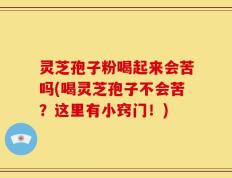 灵芝孢子粉喝起来会苦吗(喝灵芝孢子不会苦？这里有小窍门！)