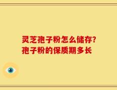 灵芝孢子粉怎么储存？孢子粉的保质期多长