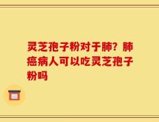 灵芝孢子粉对于肺？肺癌病人可以吃灵芝孢子粉吗