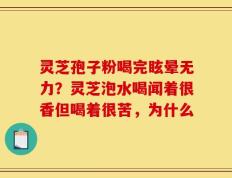 灵芝孢子粉喝完眩晕无力？灵芝泡水喝闻着很香但喝着很苦，为什么