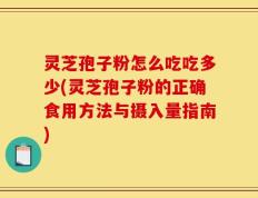 灵芝孢子粉怎么吃吃多少(灵芝孢子粉的正确食用方法与摄入量指南)