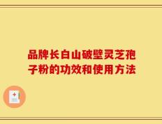品牌长白山破壁灵芝孢子粉的功效和使用方法