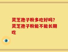 灵芝孢子粉多吃好吗？灵芝孢子粉能不能长期吃