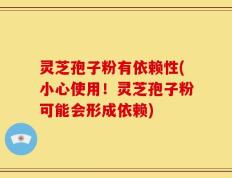 灵芝孢子粉有依赖性(小心使用！灵芝孢子粉可能会形成依赖)