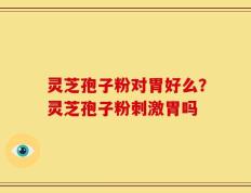 灵芝孢子粉对胃好么？灵芝孢子粉刺激胃吗
