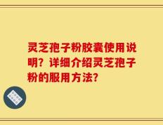 灵芝孢子粉胶囊使用说明？详细介绍灵芝孢子粉的服用方法？