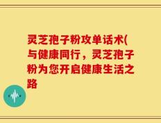灵芝孢子粉攻单话术(与健康同行，灵芝孢子粉为您开启健康生活之路