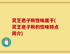 灵芝孢子粉性味属于(灵芝孢子粉的性味特点简介)